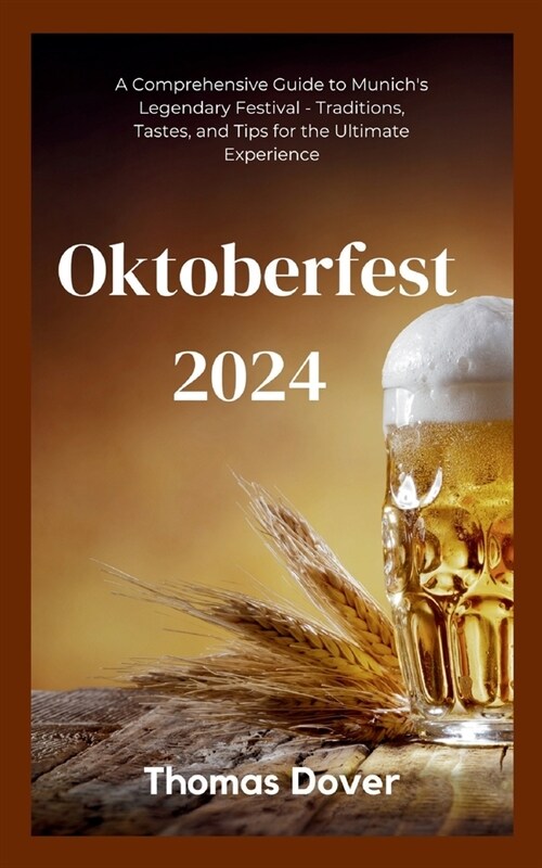 Oktoberfest 2024: A Comprehensive Guide to Munichs Legendary Festival - Traditions, Tastes, and Tips for the Ultimate Experience (Paperback)