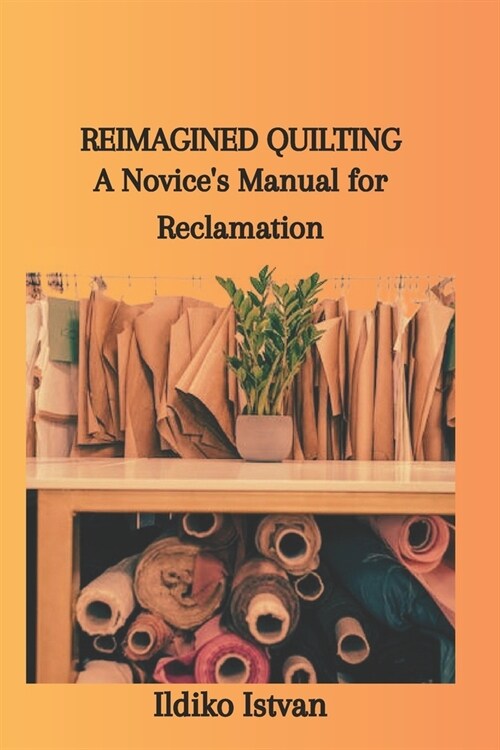 Reimagined Quilting: A Novices Manual for Reclamation (Paperback)