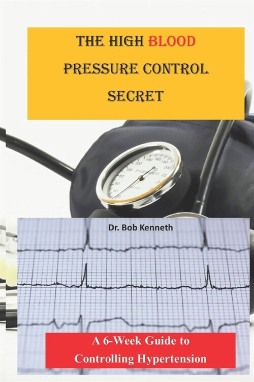 The High blood pressure control secret: A 6-week Guide to Controlling Hypertension (Paperback)