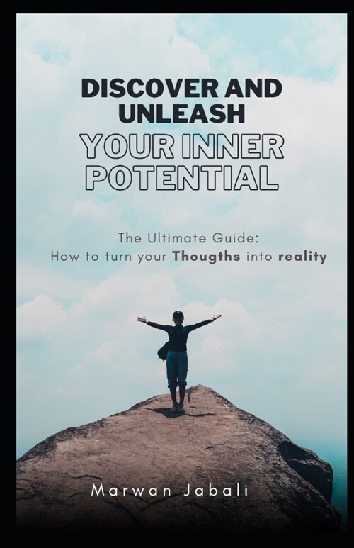 Discover and Unleash Your Inner Potential: The Ultimate Guide: How to turn your Thoughts into reality (Paperback)