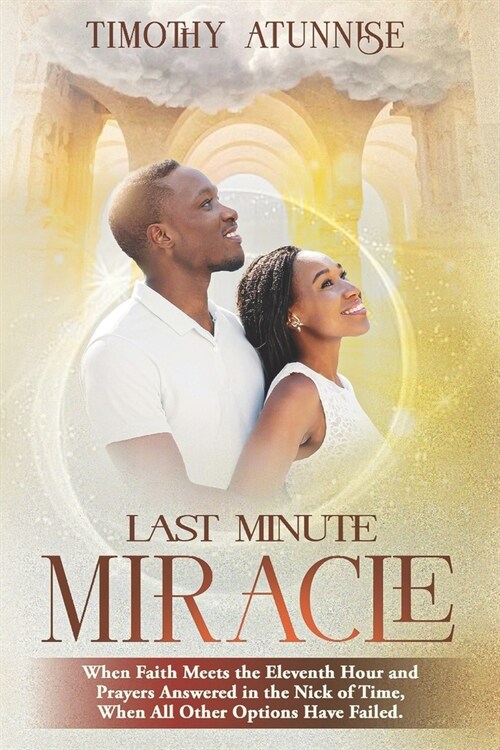 Last Minute Miracle: When Faith Meets the Eleventh Hour and Prayers Answered in the Nick of Time, When All Other Options Have Failed (Paperback)