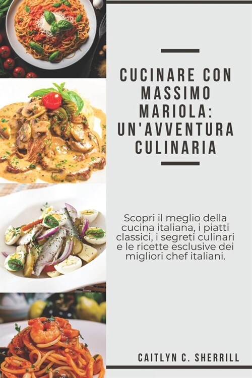 Cucinare conMassimo Mariola: Unavventura culinaria: Scopri il meglio della cucina italiana, i piatti classici, i segreti culinari e le ricette esc (Paperback)