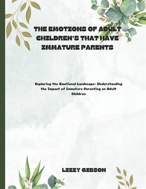 The Emotions of Adult Childrens That Have Immature Parents: Exploring the Emotional Landscape: Understanding the Impact of Immature Parenting on Adul (Paperback)