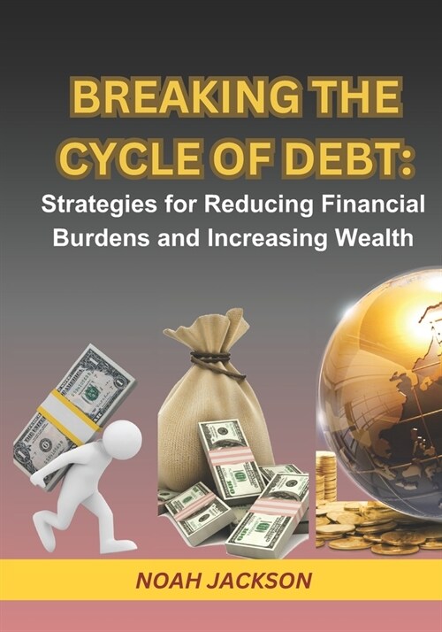 Breaking the Cycle of Debt: Strategies for Reducing Financial Burdens and Increasing Wealth: Step-by-Step Guide in Achieving Massive Wealth and Fr (Paperback)