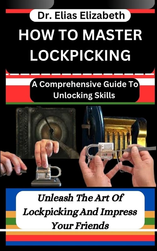 How to Master Lockpicking: A Comprehensive Guide To Unlocking Skills: Unleash The Art Of Lockpicking And Impress Your Friends (Paperback)