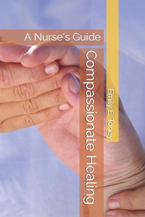 Compassionate Healing: A Nurses Guide (Paperback)