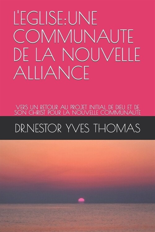 LEglise: Une Communaute de la Nouvelle Alliance: Vers Un Retour Au Projet Initial de Dieu Et de Son Christ Pour La Nouvelle Com (Paperback)