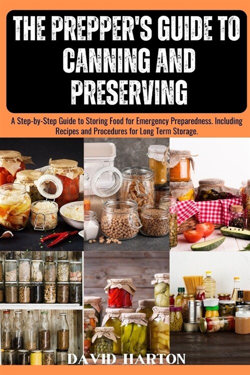 The Preppers Guide to Canning and Preserving: A Step-by-Step Guide to Storing Food for Emergency Preparedness. Including Recipes and Procedures for L (Paperback)