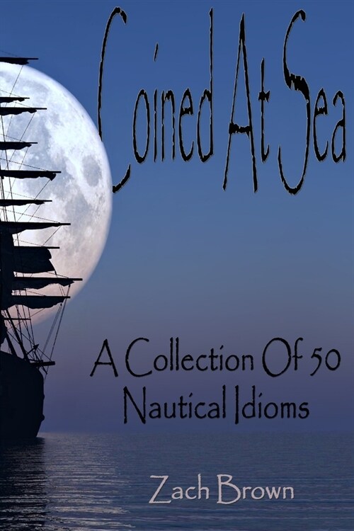 Coined At Sea: A Collection Of 50 Nautical Idioms (Paperback)