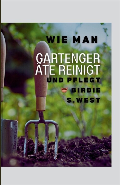 Wie Man Gartenger?e Reinigt Und Pflegt: Mit der Kunst der Werkzeugpflege ein gr?eres Morgen gestalten +Werkzeug Wartungsplan (Paperback)