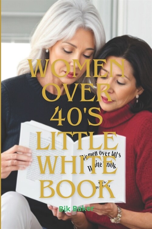 Women over 40s Little White Book: (Health, Emotion, Beauty, Body, Financial, Food, Relationships and Lifestyle, Sexuality and Intimacy...) (Paperback)