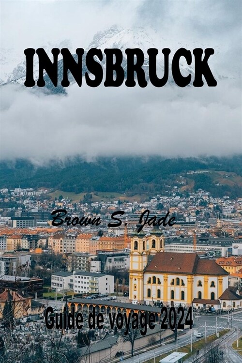 Innsbruck Guide de voyage 2024: Explorer le joyau alpin autrichien: Un m?ange parfait dhistoire et de nature (Paperback)