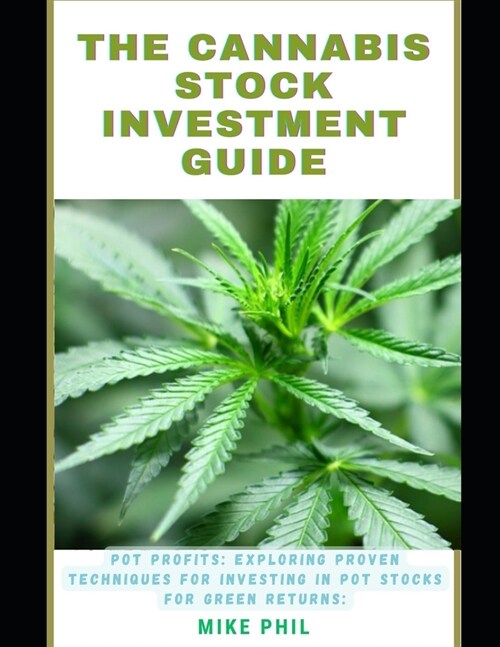 The Cannabis Stock Investment Guide: Pot Profits: Exploring Proven Techniques for Investing in Marijuana Stocks for Green Returns (Paperback)