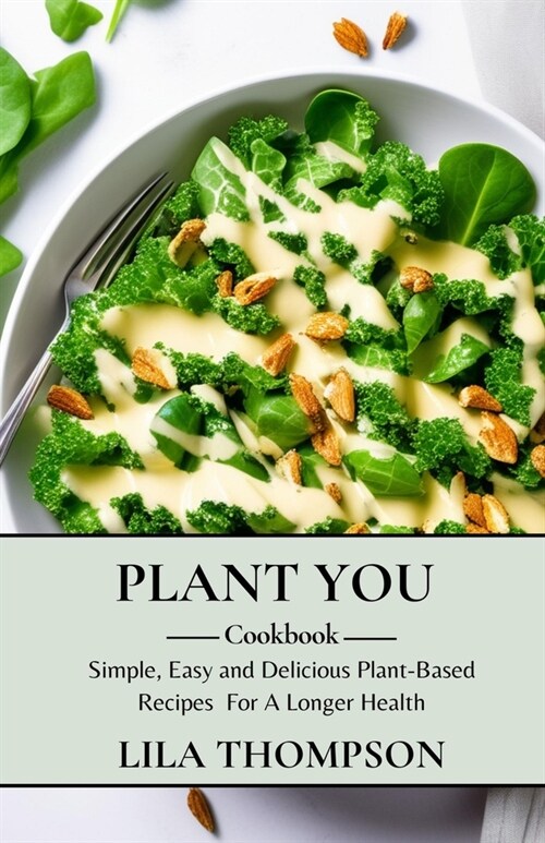 Plant You Cookbook: Simple, Easy and Delicious Plant-Based Recipes For A Longer Health (Paperback)