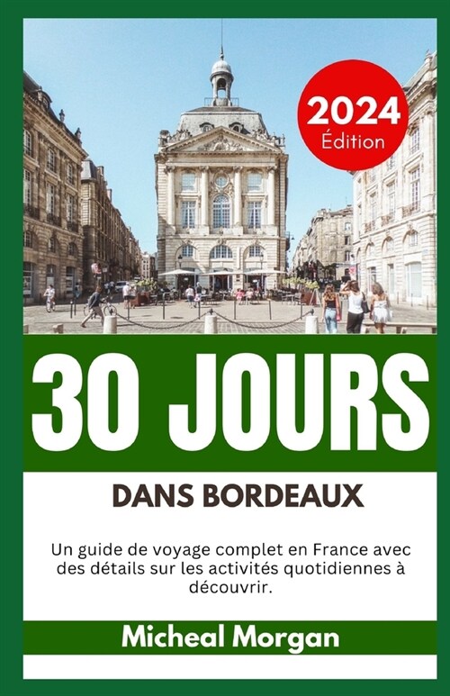 30 Jours Dans Bordeaux 2024: Un guide de voyage complet en France avec des d?ails sur les activit? quotidiennes ?d?ouvrir. (Paperback)