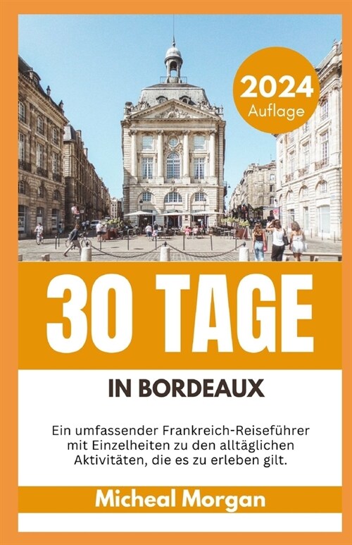 30 Tage in Bordeaux 2024: Ein umfassender Frankreich-Reisef?rer mit Einzelheiten zu den allt?lichen Aktivit?en, die es zu erleben gilt. (Paperback)