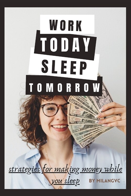 Work Today, Sleep Tomorrow: Strategies For Making Money While You Sleep (Paperback)