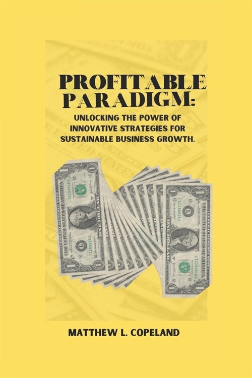 Profitable Paradigm: Unlocking the Power of Innovative Strategies for Sustainable Business Growth. (Paperback)