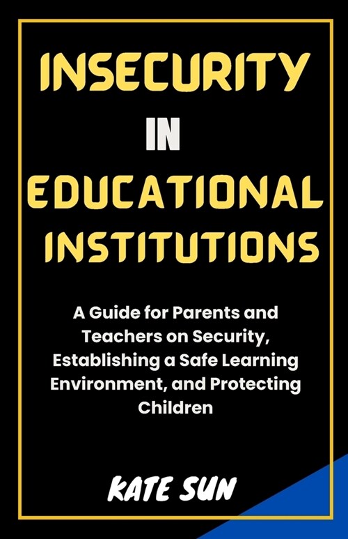 Insecurity in Educational Institutions: A Guide for Parents and Teachers on Security, Establishing a Safe Learning Environment, and Protecting Childre (Paperback)