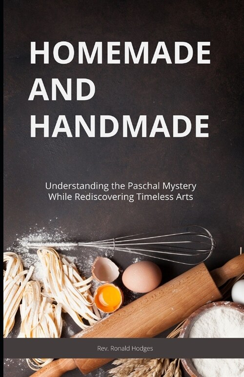 Homemade and Handmade: Understanding the Paschal Mystery While Rediscovering Timeless Arts (Paperback)