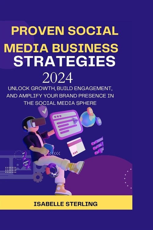 Proven Social Media Business Strategies 2024: Unlock Growth, Build Engagement, and Amplify Your Brand Presence in the Social Media Sphere (Paperback)