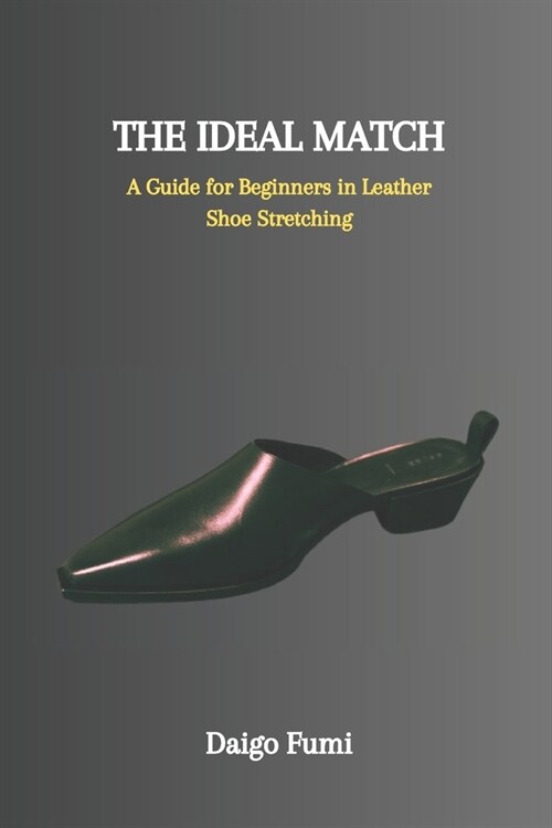 The Ideal Match: A Guide for Beginners in Leather Shoe Stretching (Paperback)