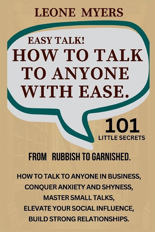 Easy Talk! How To Talk To Anyone with Ease.: How to talk to anyone in businesses, Conquer anxiety and Shyness, Master small talks, Elevate your social (Paperback)
