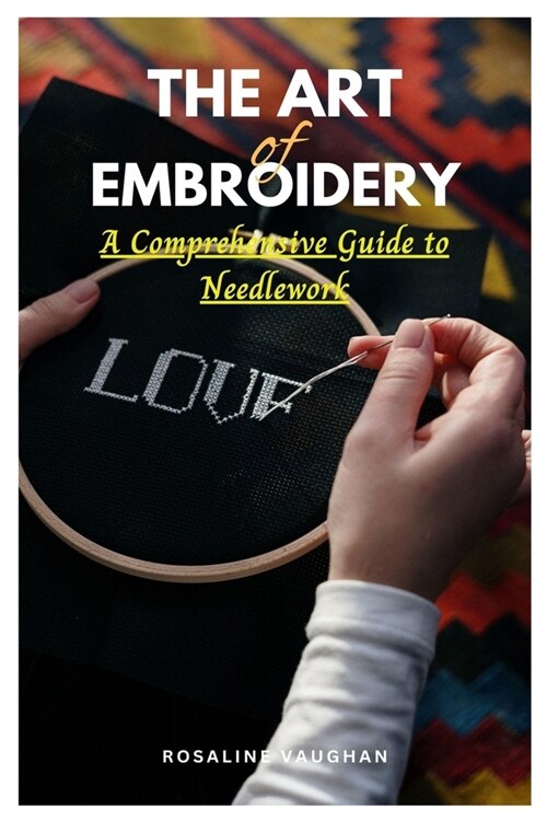 The Art of Embroidery: A Comprehensive Guide to Needlework (Paperback)