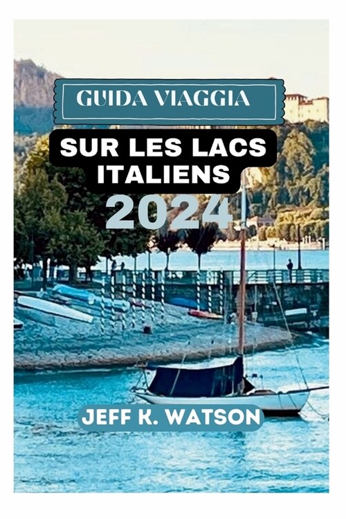 Guide de Voyage Sur Les Lacs Italiens 2024: Votre manuel indispensable pour embrasser la magie des magnifiques fronts de mer italiens (Paperback)
