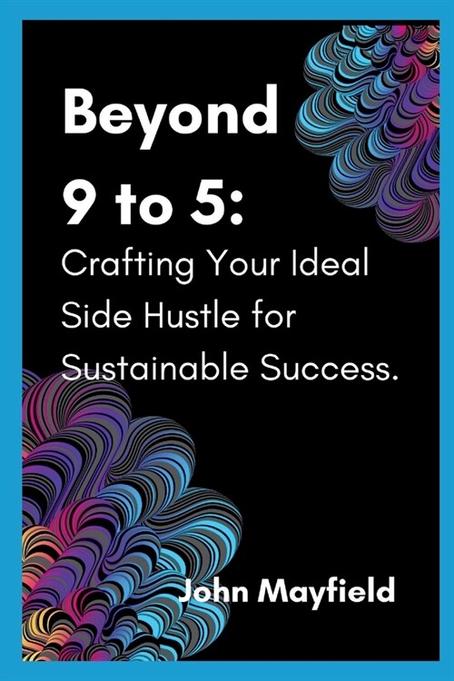 Beyond 9 to 5: Crafting Your Ideal Side Hustle for Sustainable Success (Paperback)