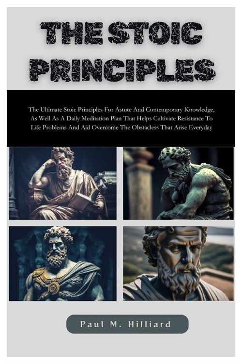 The Stoic Principles: The Ultimate Stoic Principle for Astute and Contemporary Knowledge, as Well as A Daily Meditation Plan That Helps Cult (Paperback)