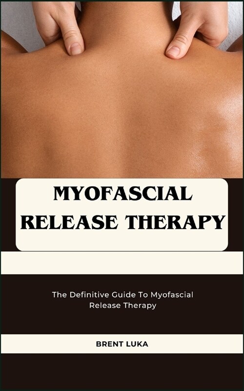 Myofascial Release Therapy: The Definitive Guide To Myofascial Release Therapy (Paperback)