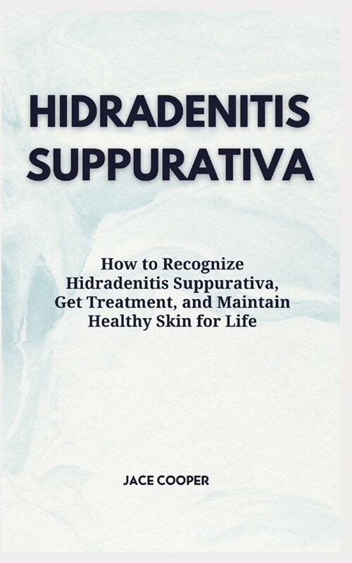 Hidradenitis Suppurativa: How to Recognize Hidradenitis Suppurativa, Get Treatment, and Maintain Healthy Skin for Life (Paperback)