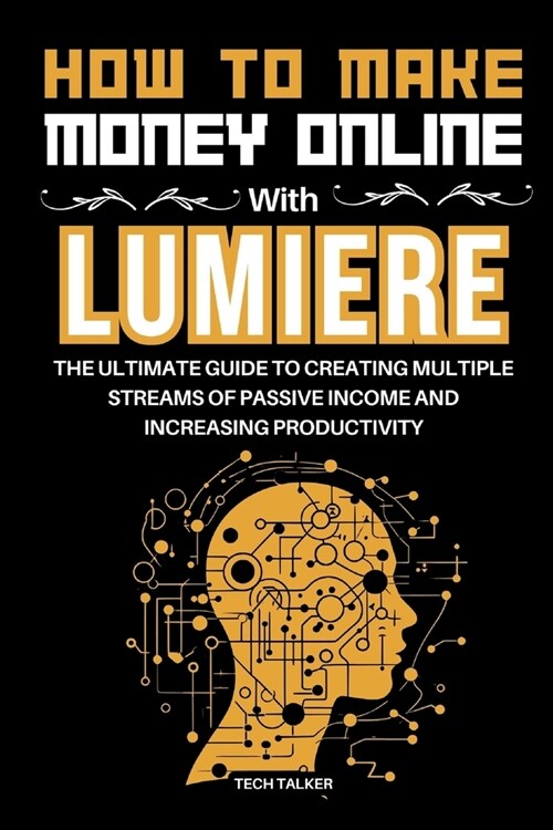 How to Make Money Online with Lumiere: The Ultimate Guide to Creating Multiple Streams of Passive Income and Increasing Productivity (Paperback)