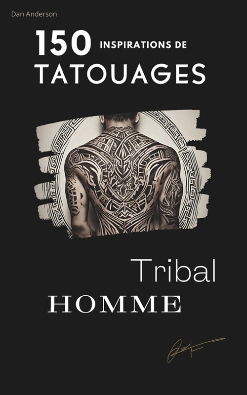 150 Inspirations Tatouages Tribal: INSPIRATIONS/ Id?s/ TATOUGES TRIBAL/ Histoire du Style Tribal/ PHOTOS/ Dessins/ Croquis/ 150 Id?s inspirantes (Paperback)
