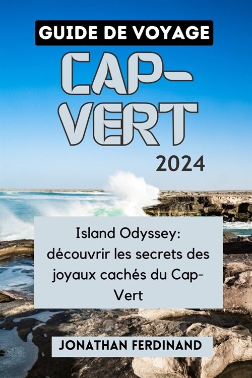 Guide de Voyage Cap-Vert 2024: Island Odyssey: d?ouvrir les secrets des joyaux cach? du Cap-Vert (Paperback)