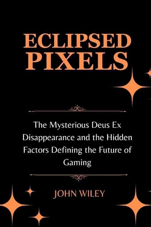 Eclipsed Pixels: The Mysterious Deus Ex Disappearance and the Hidden Factors Defining the Future of Gaming (Paperback)