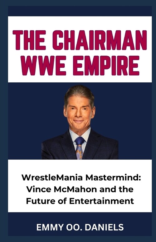 The Chairman Wwe Empire: WrestleMania Mastermind: Vince McMahon and the Future of Entertainment (Paperback)