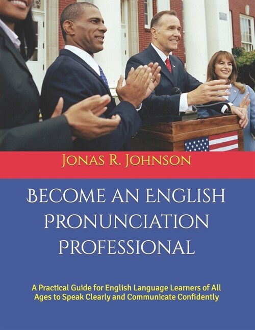 Become an English Pronunciation Professional: A Practical Guide for English Language Learners of All Ages to Speak Clearly and Communicate Confidently (Paperback)