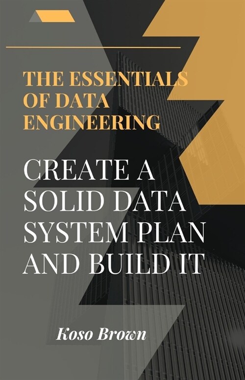Essentials of Data Engineering: Create a solid data system plan and build (Paperback)