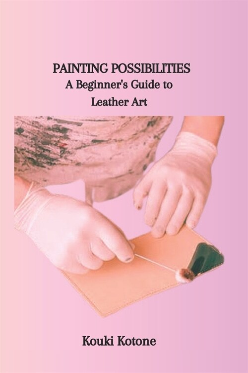 Painting Possibilities: A Beginners Guide to Leather Art (Paperback)