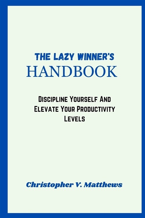 The, Lazy Winners Handbook: Discipline Yourself And Elevate Your Productivity Levels (Paperback)