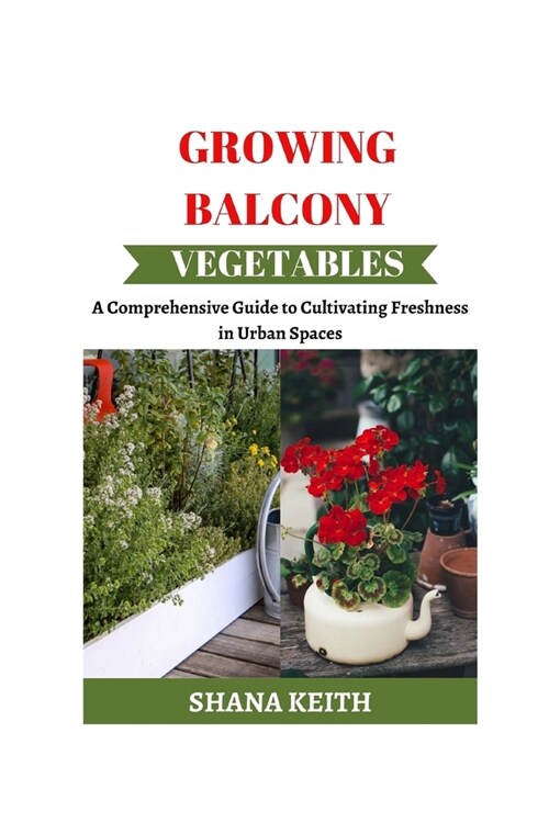 Growing Balcony Vegetables: A Comprehensive Guіdе tо Cultіvаtіng Freshness іn Urban Spaces (Paperback)