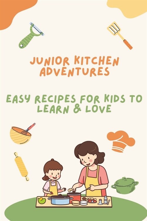 Junior Kitchen Adventures: Easy Recipes for Kids to Learn & Love (Paperback)
