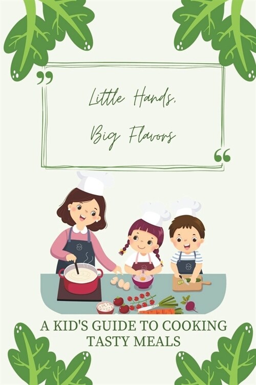 Little Hands, Big Flavors: A Kids Guide to Cooking Tasty Meals (Paperback)