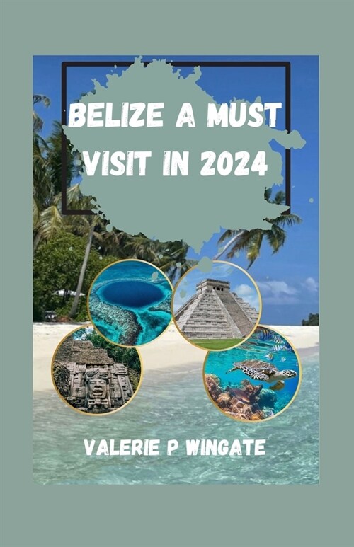 Belize a Must Visit in 2024: From Mayan Ruins to Pristine Beaches, Cultures, Natural Wonders, Hidden Gems, Unforgettable Experiences, A Journey to (Paperback)