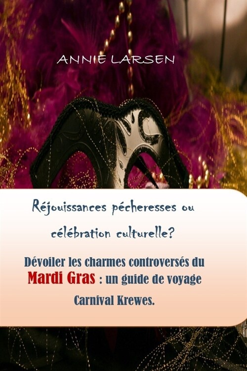 R?ouissances p?heresses ou c??ration culturelle? 2024 2025: D?oiler les charmes controvers? du Mardi Gras: un guide de voyage Carnival Krewes. (Paperback)