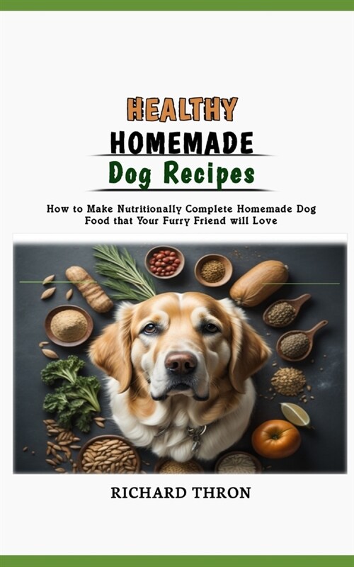 Healthy Homemade Dog Recipes: How to Make Nutritionally Complete Homemade Dog Food that Your Furry Friend will Love (Paperback)