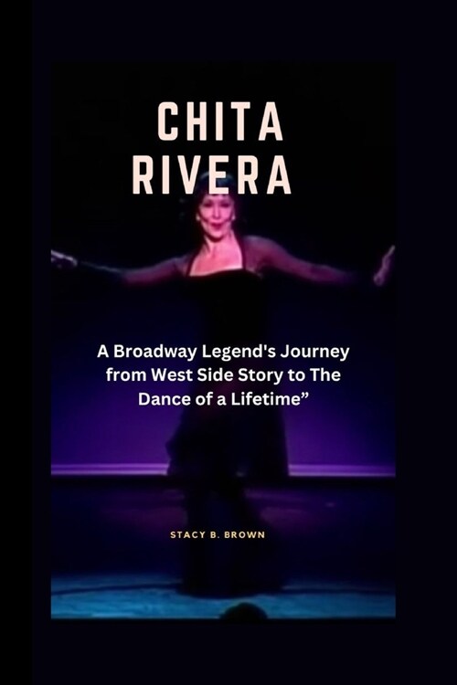 Chita Rivera: A Broadway Legends Journey from West Side Story to The Dance of a Lifetime (Paperback)