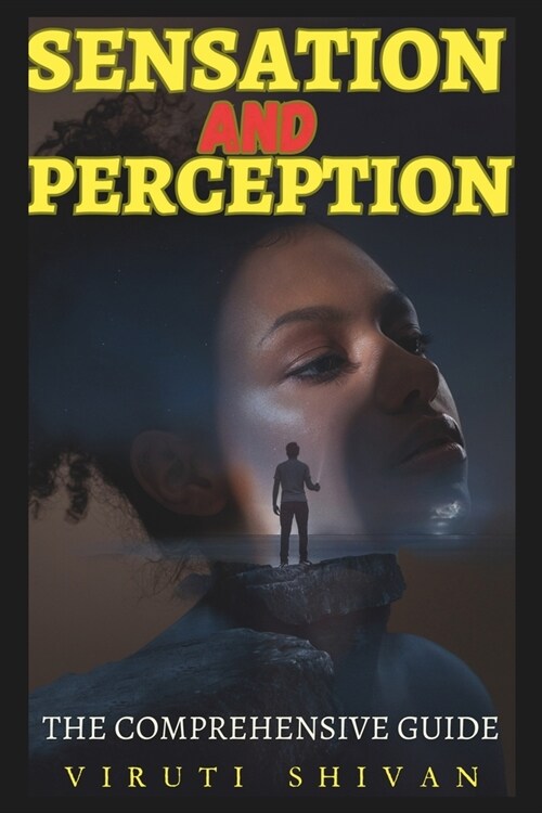 Sensation and Perception - The Comprehensive Guide: Exploring the Intricacies of Human Senses and Cognitive Processes (Paperback)